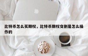 比特币怎么买期权，比特币期权交割是怎么操作的