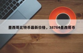 墨西哥比特币最新价格，38784墨西哥币