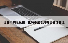 比特币的隐私性，比特币是否具有匿名性特征