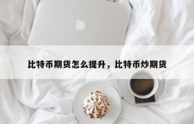 比特币期货怎么提升，比特币炒期货