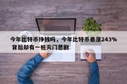今年比特币挣钱吗，今年比特币暴涨243% 背后却有一桩灭门悲剧