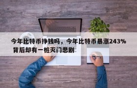 今年比特币挣钱吗，今年比特币暴涨243% 背后却有一桩灭门悲剧