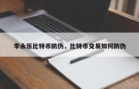 李永乐比特币防伪，比特币交易如何防伪