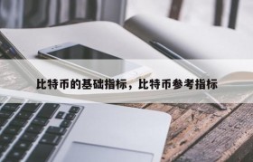比特币的基础指标，比特币参考指标