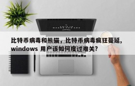 比特币病毒和熊猫，比特币病毒疯狂蔓延, windows 用户该如何度过难关?