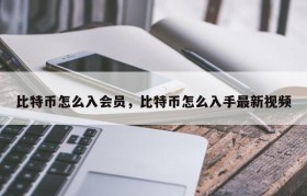 比特币怎么入会员，比特币怎么入手最新视频