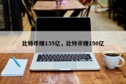 比特币赚135亿，比特币赚150亿