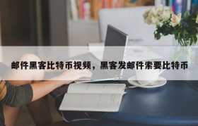 邮件黑客比特币视频，黑客发邮件索要比特币