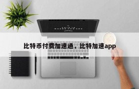 比特币付费加速通，比特加速app