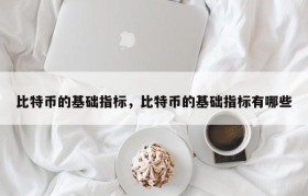 比特币的基础指标，比特币的基础指标有哪些