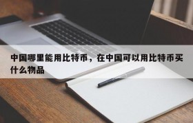 中国哪里能用比特币，在中国可以用比特币买什么物品