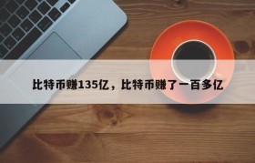 比特币赚135亿，比特币赚了一百多亿